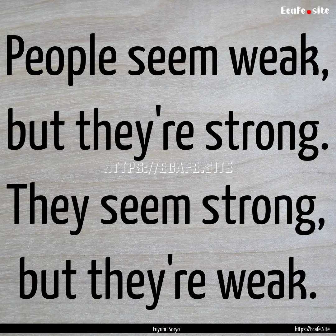 People seem weak, but they're strong. They.... : Quote by Fuyumi Soryo