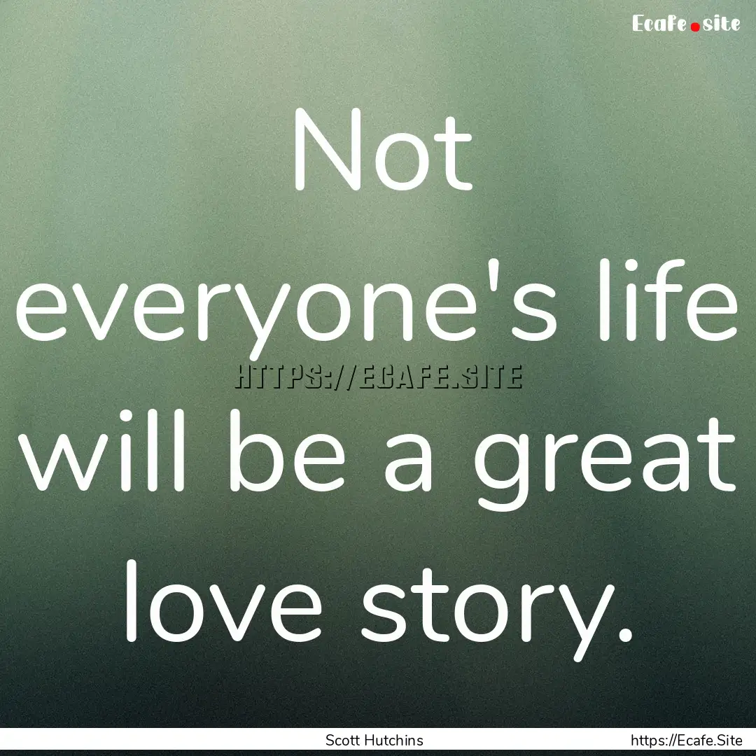 Not everyone's life will be a great love.... : Quote by Scott Hutchins