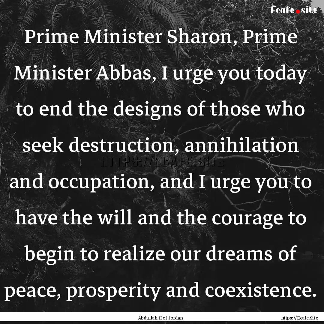 Prime Minister Sharon, Prime Minister Abbas,.... : Quote by Abdullah II of Jordan