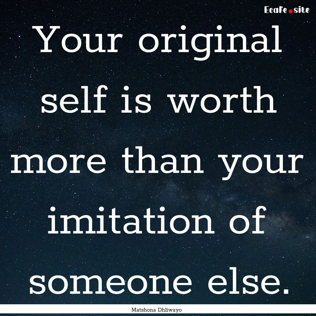 Your original self is worth more than your.... : Quote by Matshona Dhliwayo