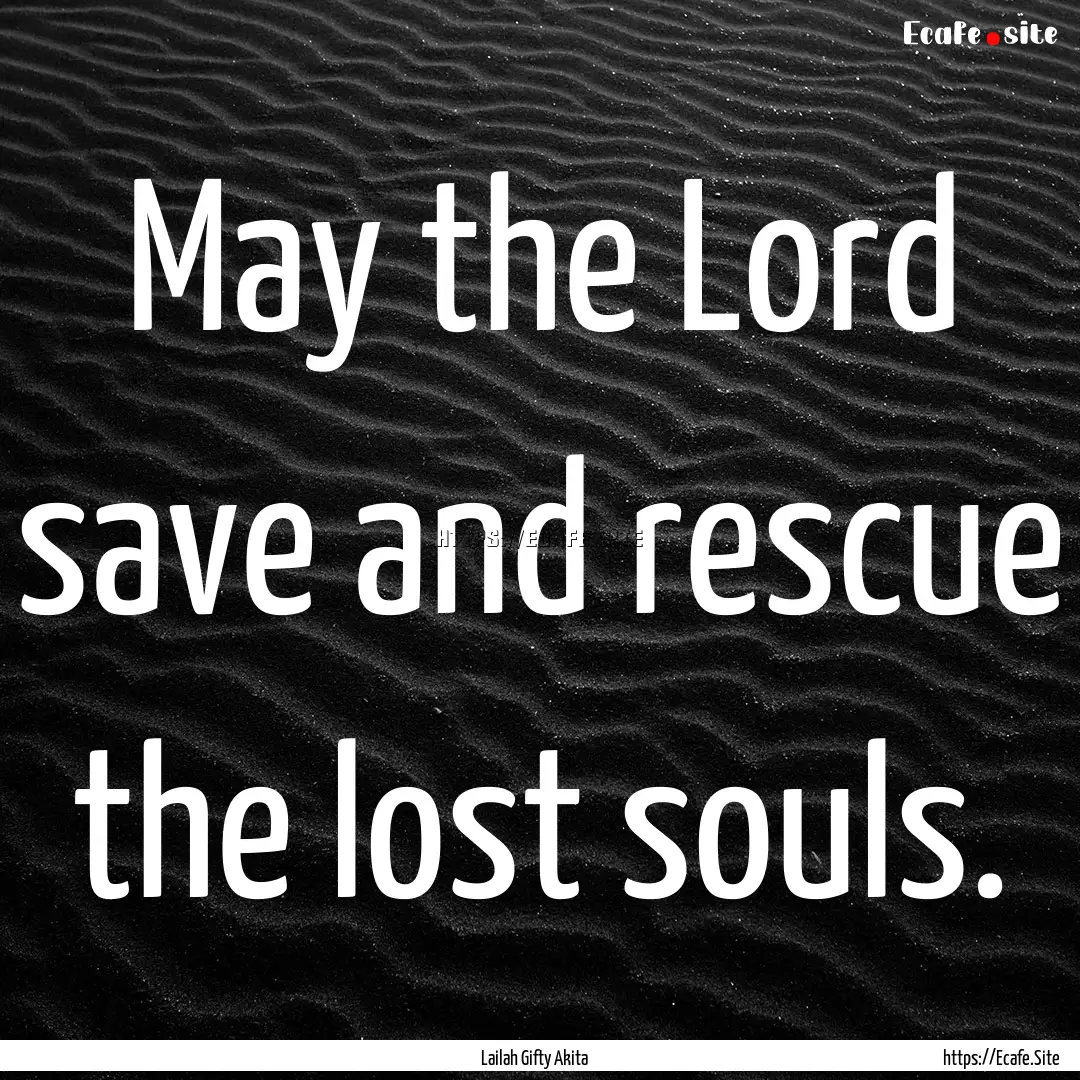 May the Lord save and rescue the lost souls..... : Quote by Lailah Gifty Akita