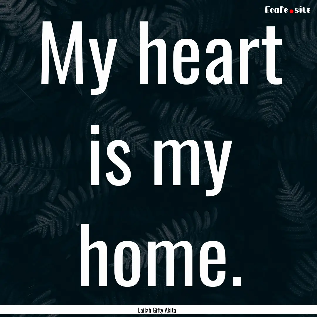 My heart is my home. : Quote by Lailah Gifty Akita