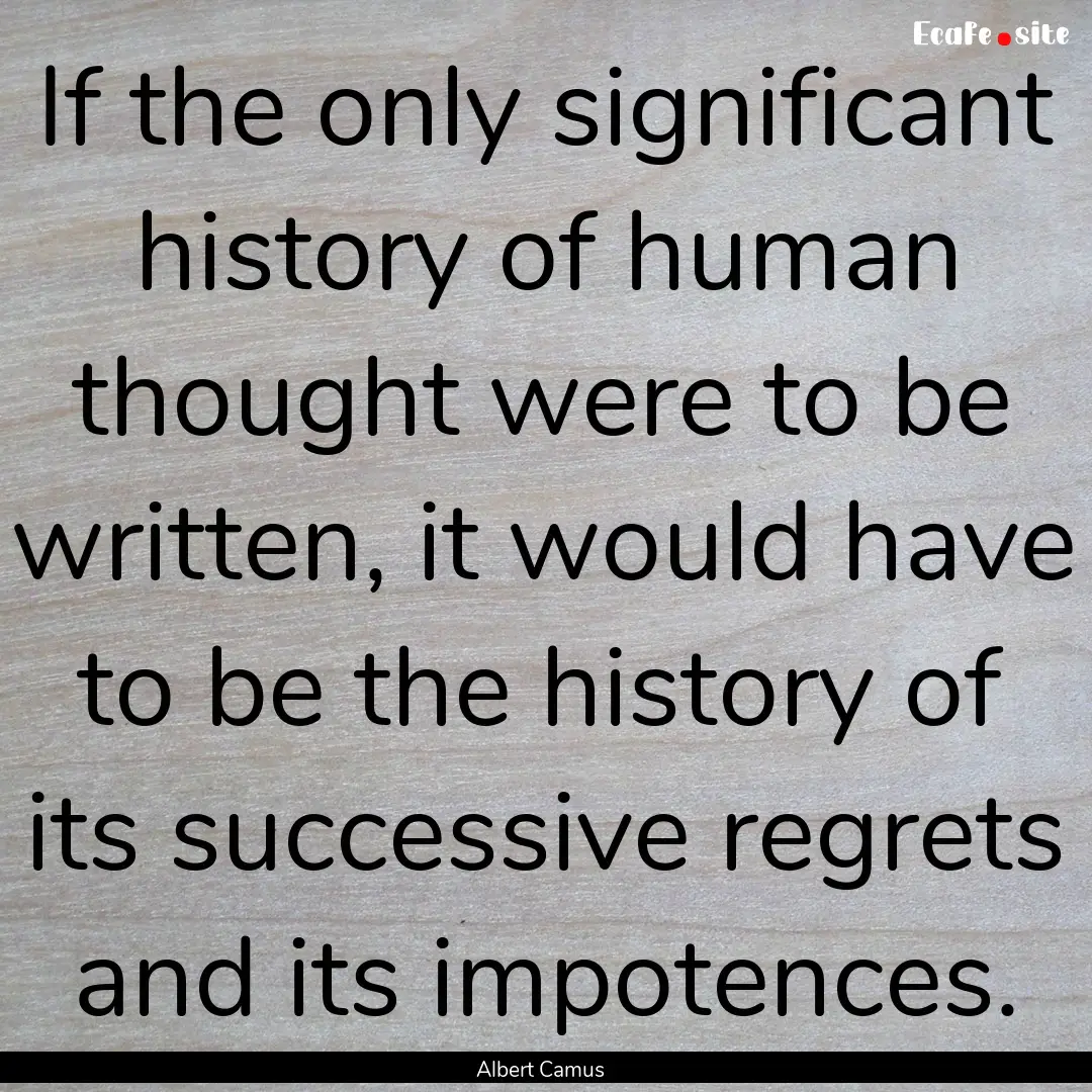 If the only significant history of human.... : Quote by Albert Camus