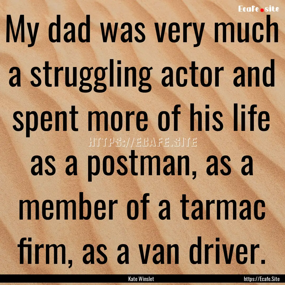 My dad was very much a struggling actor and.... : Quote by Kate Winslet