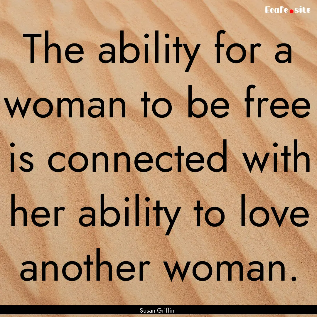 The ability for a woman to be free is connected.... : Quote by Susan Griffin