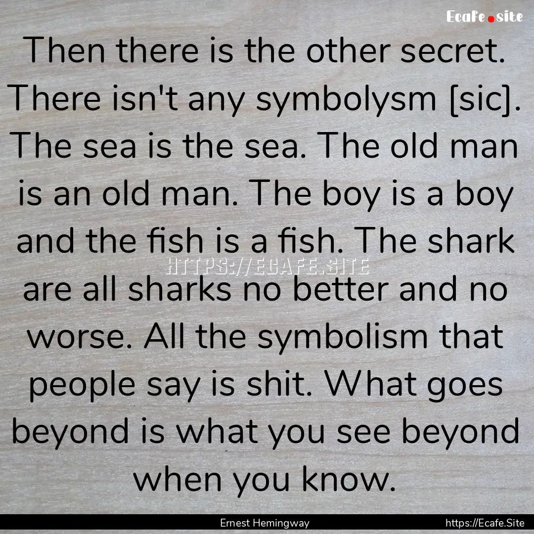 Then there is the other secret. There isn't.... : Quote by Ernest Hemingway