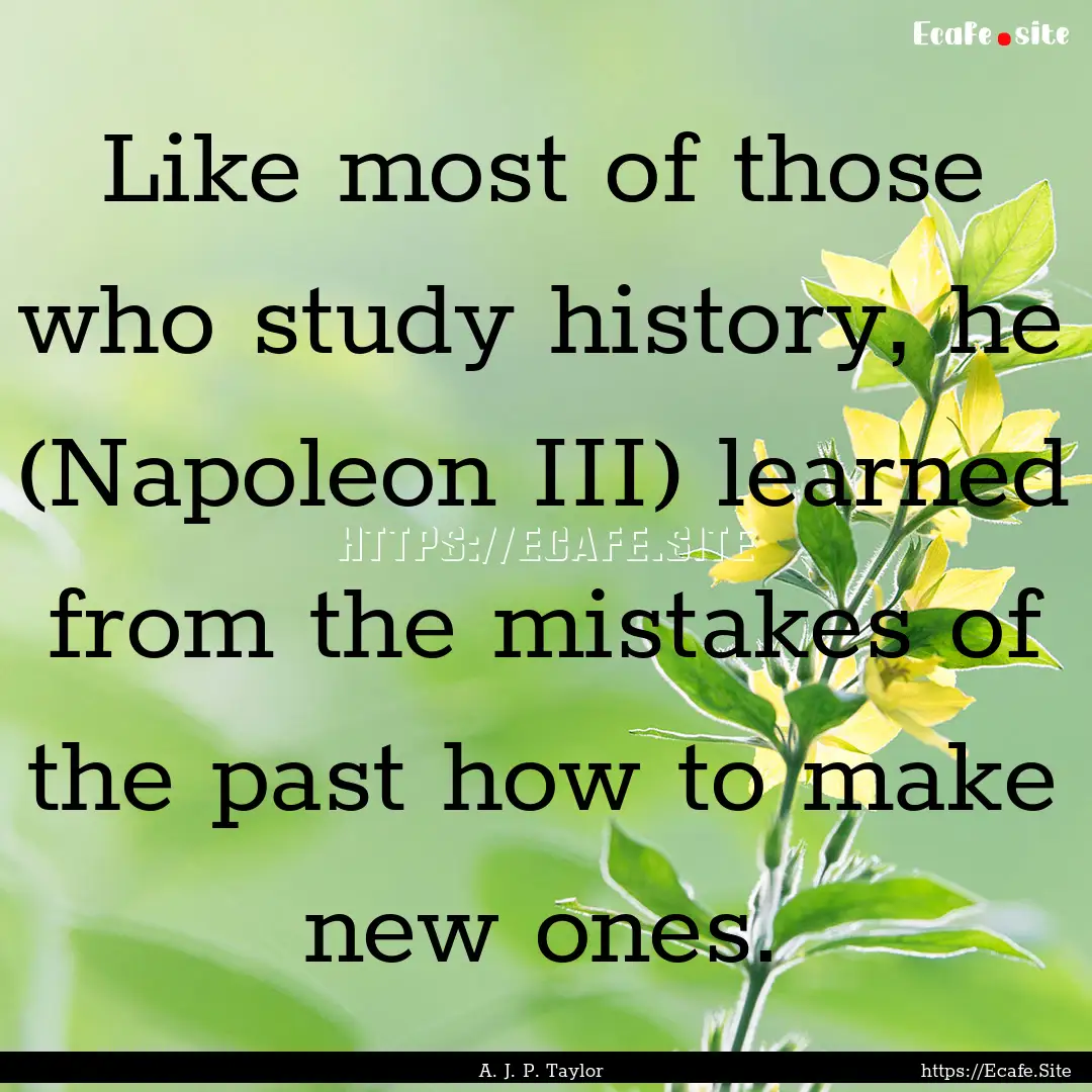 Like most of those who study history, he.... : Quote by A. J. P. Taylor