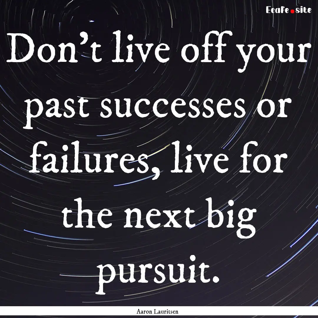 Don't live off your past successes or failures,.... : Quote by Aaron Lauritsen