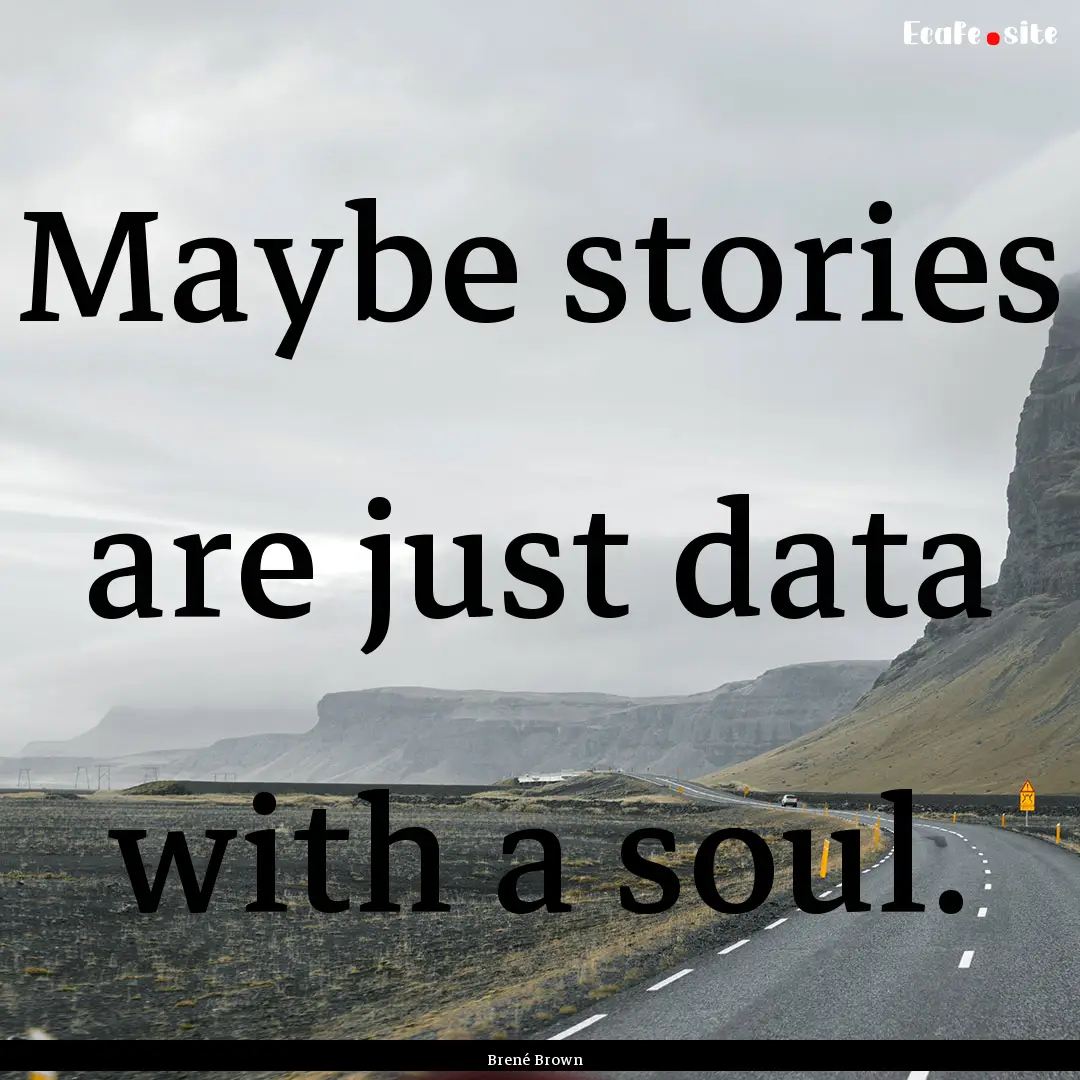 Maybe stories are just data with a soul. : Quote by Brené Brown