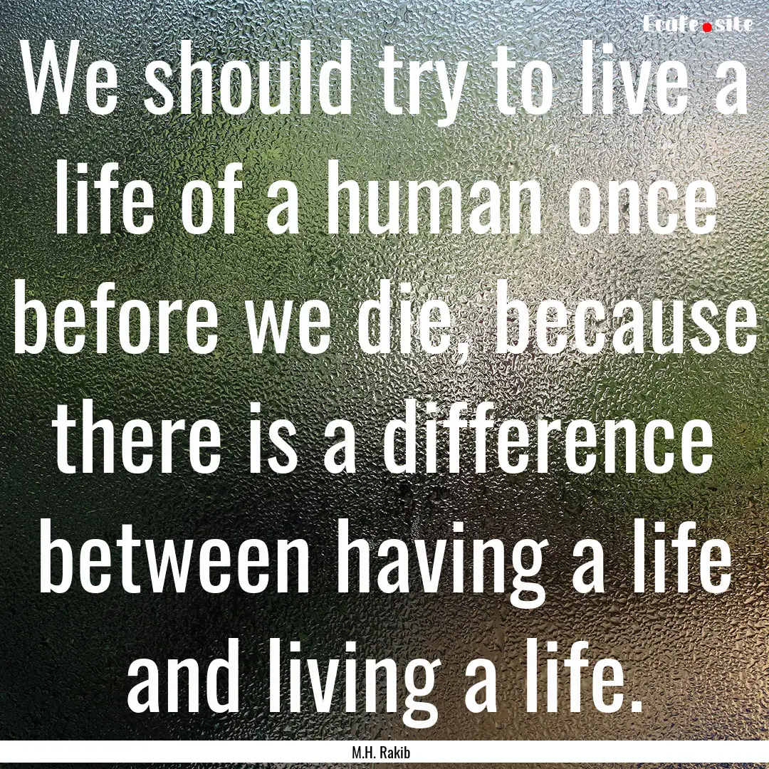 We should try to live a life of a human once.... : Quote by M.H. Rakib