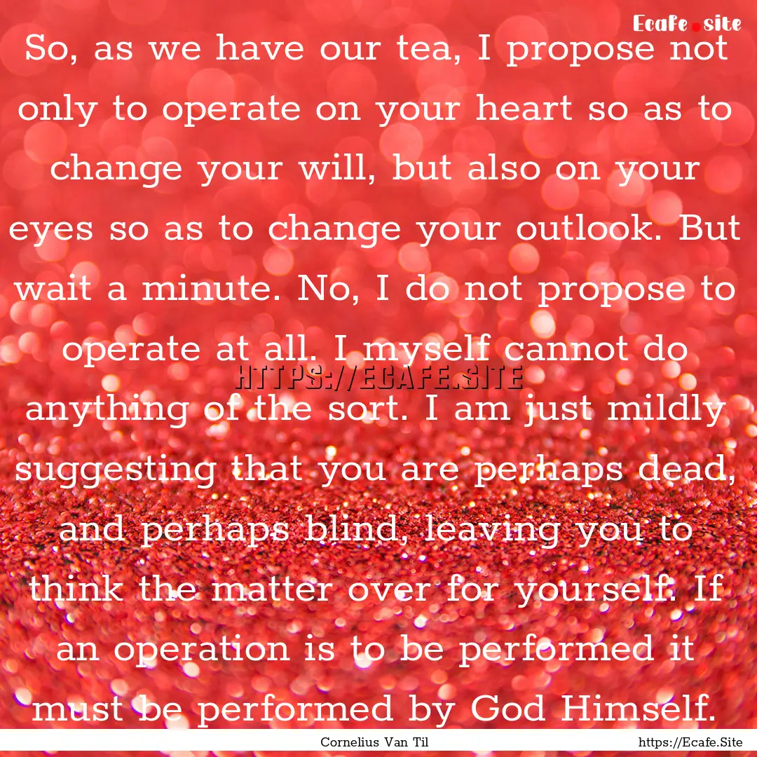 So, as we have our tea, I propose not only.... : Quote by Cornelius Van Til