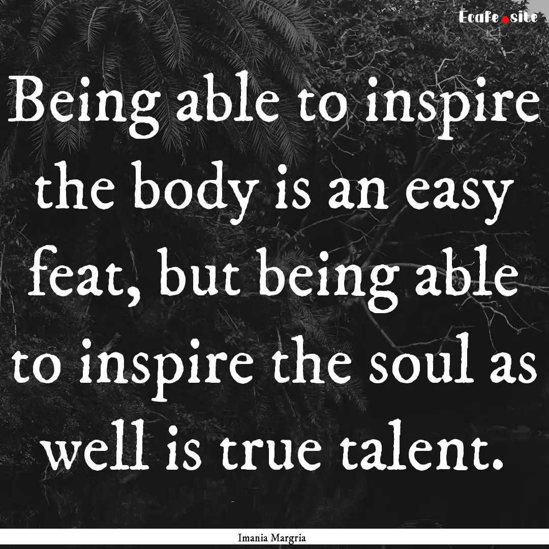 Being able to inspire the body is an easy.... : Quote by Imania Margria