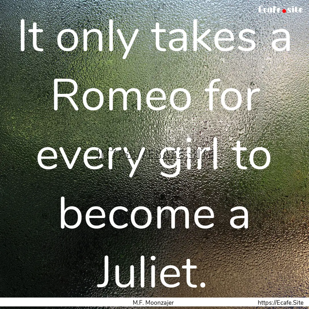 It only takes a Romeo for every girl to become.... : Quote by M.F. Moonzajer