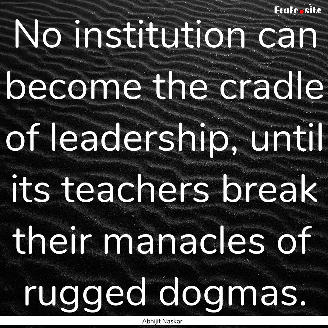 No institution can become the cradle of leadership,.... : Quote by Abhijit Naskar