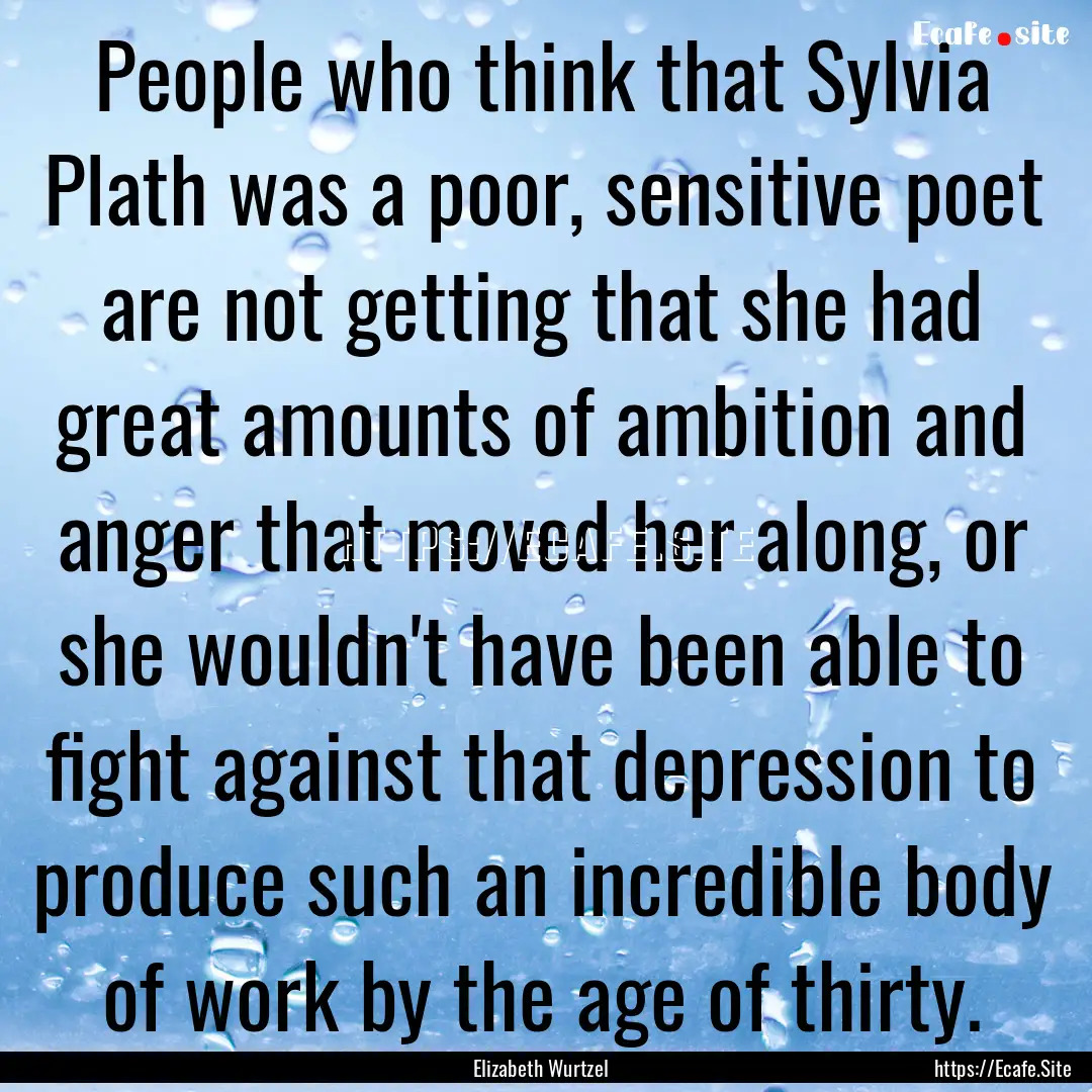 People who think that Sylvia Plath was a.... : Quote by Elizabeth Wurtzel