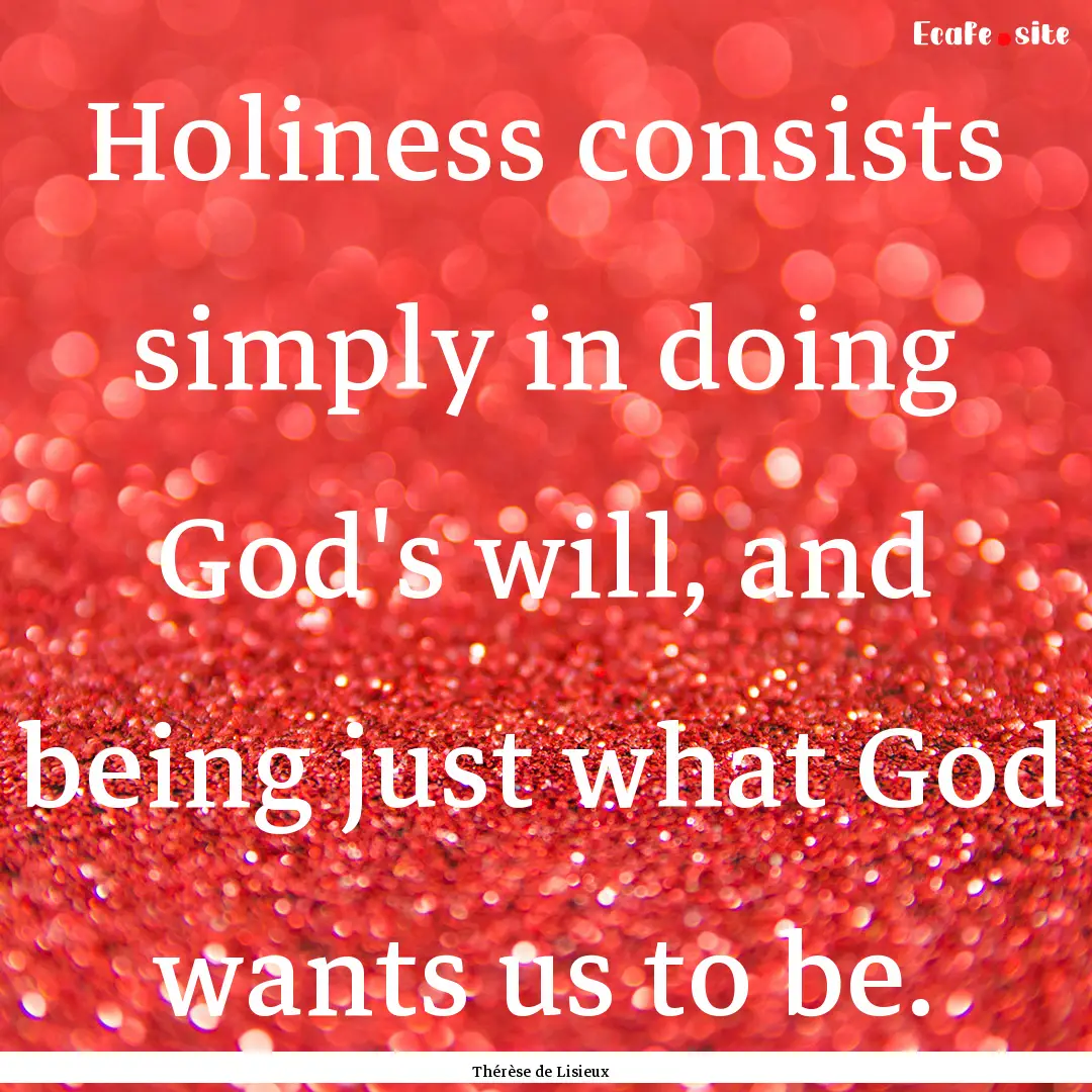 Holiness consists simply in doing God's will,.... : Quote by Thérèse de Lisieux