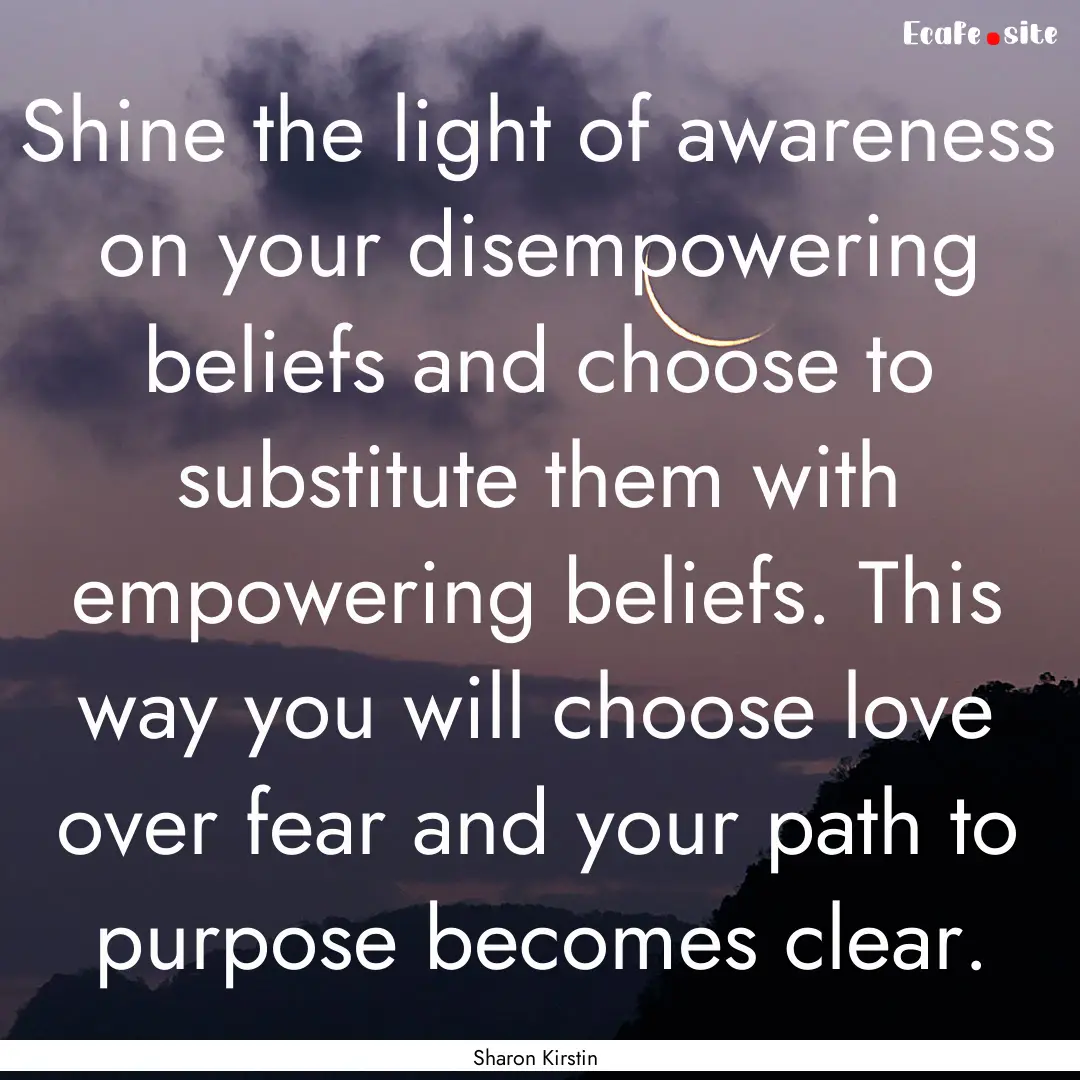 Shine the light of awareness on your disempowering.... : Quote by Sharon Kirstin