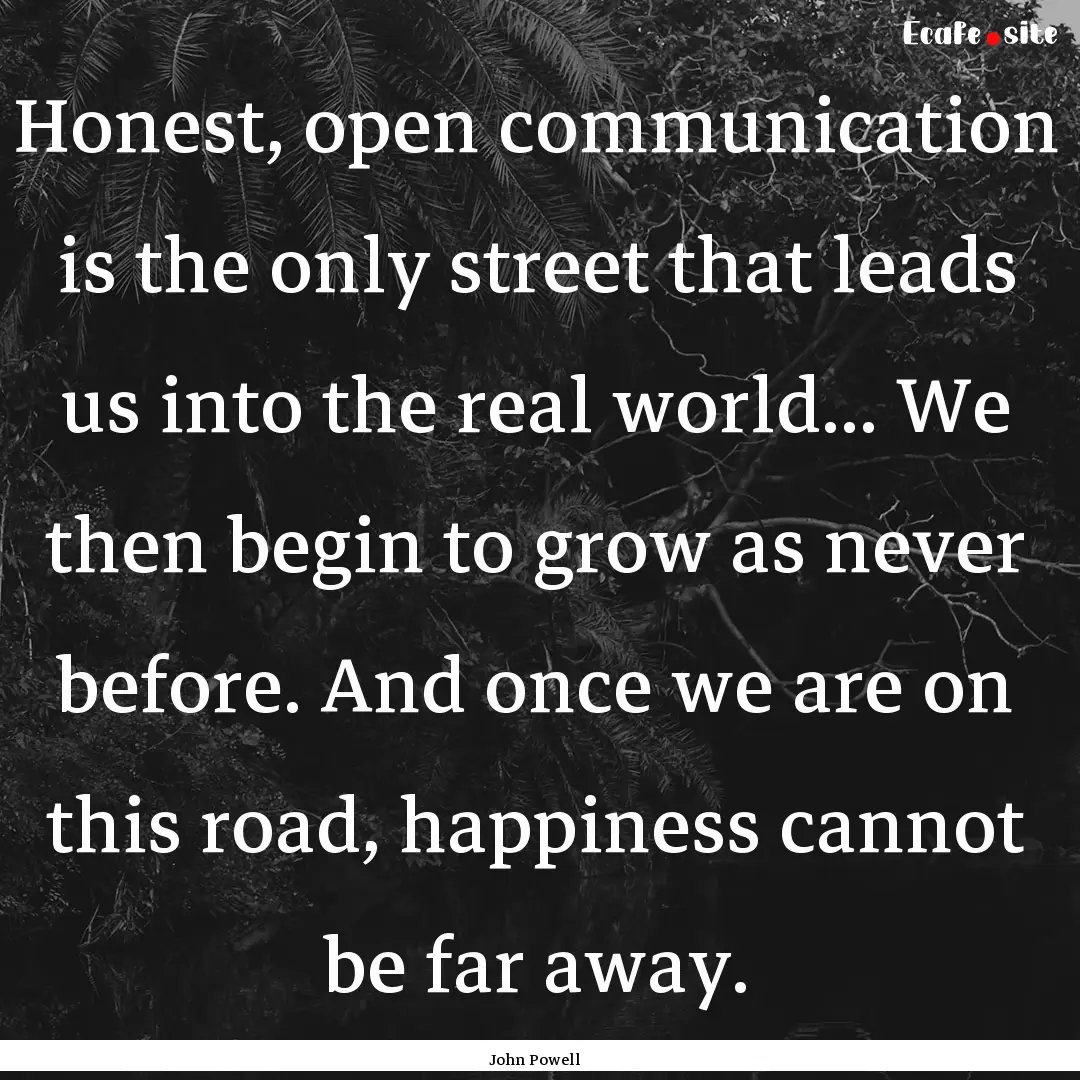 Honest, open communication is the only street.... : Quote by John Powell