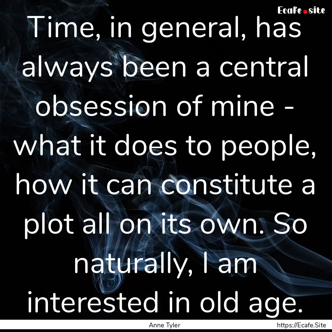 Time, in general, has always been a central.... : Quote by Anne Tyler