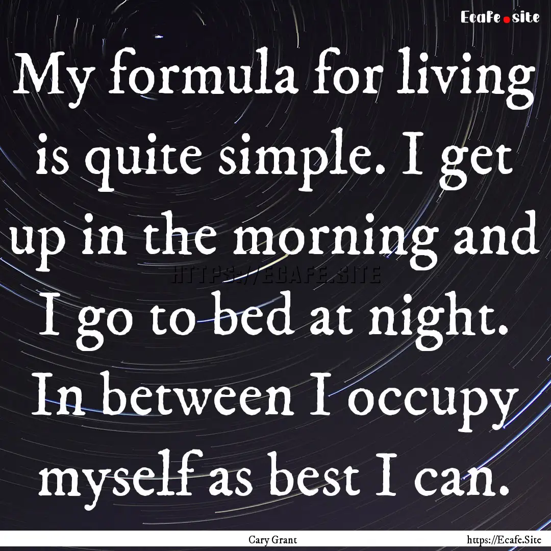 My formula for living is quite simple. I.... : Quote by Cary Grant