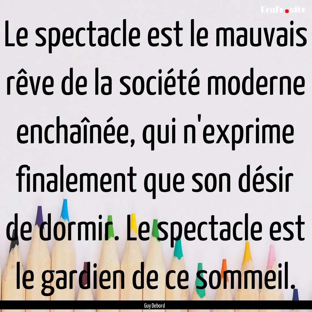 Le spectacle est le mauvais rêve de la société.... : Quote by Guy Debord