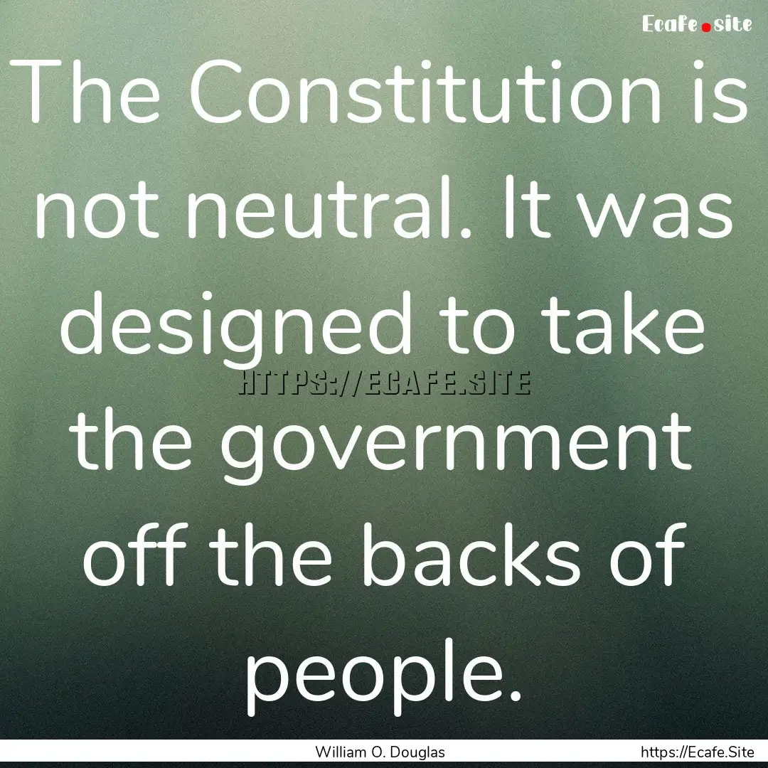 The Constitution is not neutral. It was designed.... : Quote by William O. Douglas