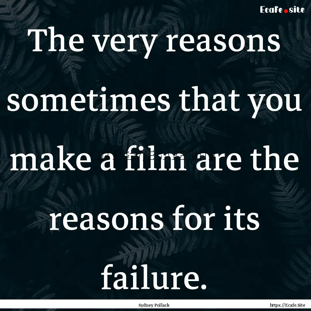 The very reasons sometimes that you make.... : Quote by Sydney Pollack