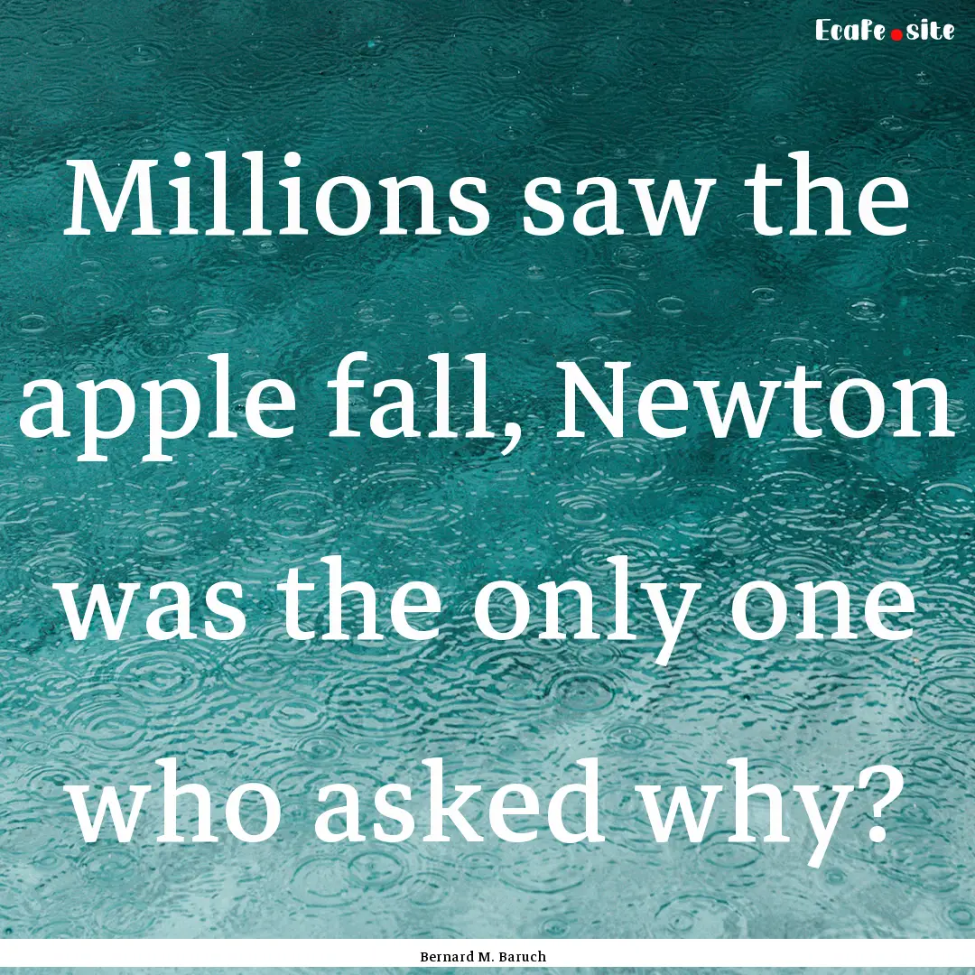 Millions saw the apple fall, Newton was the.... : Quote by Bernard M. Baruch