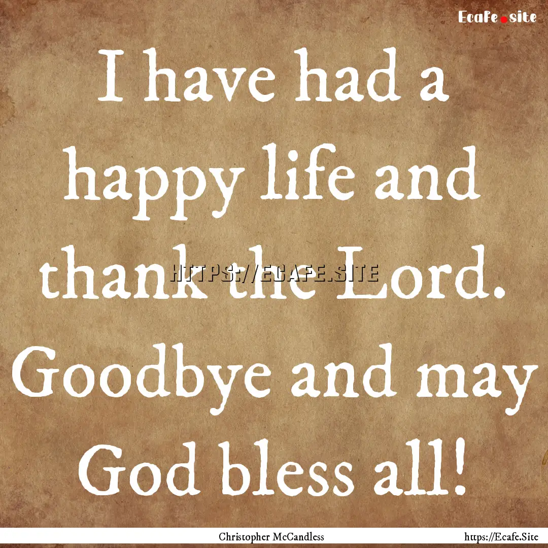 I have had a happy life and thank the Lord..... : Quote by Christopher McCandless