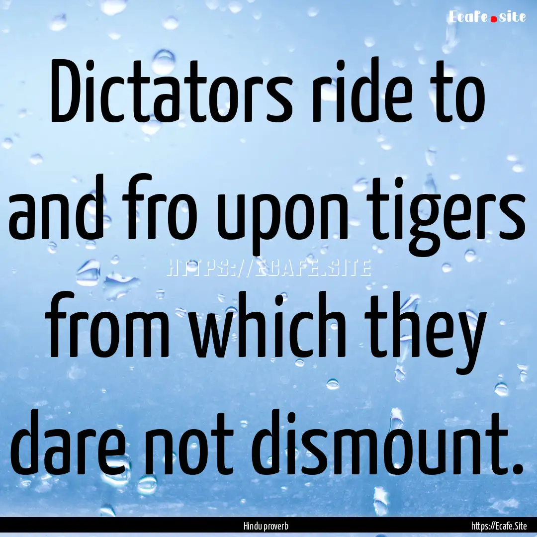 Dictators ride to and fro upon tigers from.... : Quote by Hindu proverb