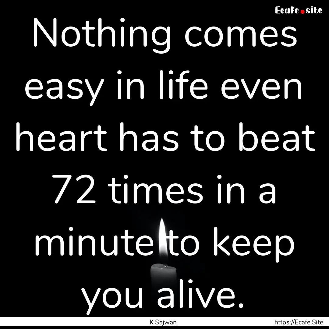 Nothing comes easy in life even heart has.... : Quote by K Sajwan