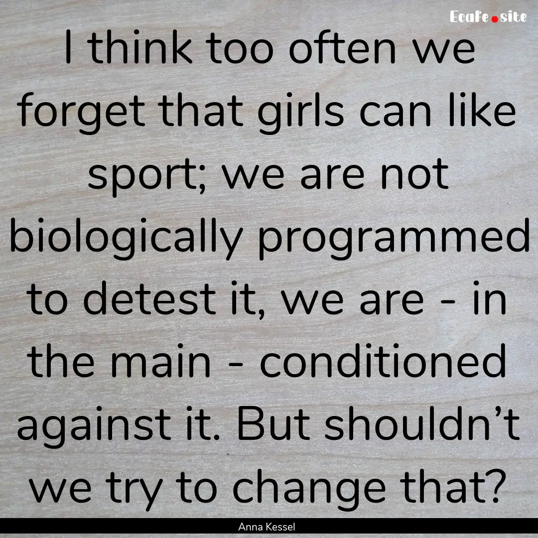 I think too often we forget that girls can.... : Quote by Anna Kessel