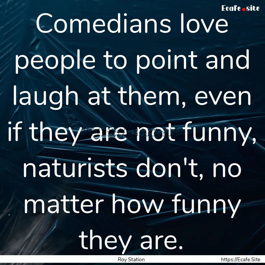 Comedians love people to point and laugh.... : Quote by Roy Station