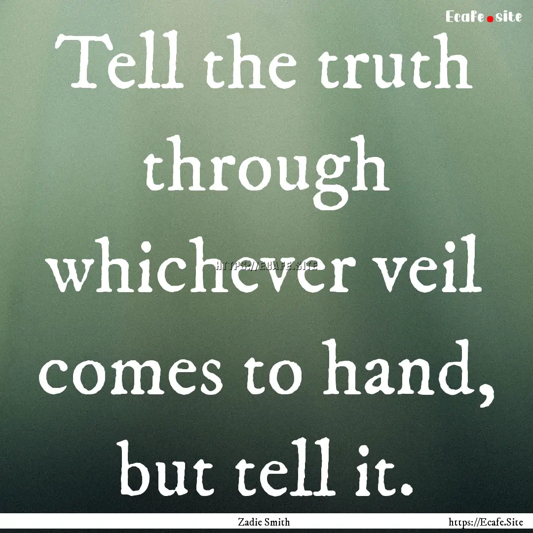 Tell the truth through whichever veil comes.... : Quote by Zadie Smith