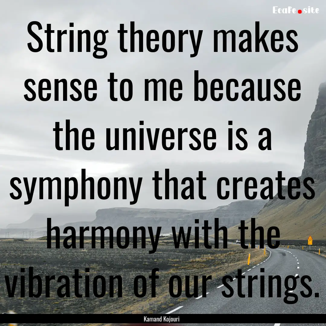 String theory makes sense to me because the.... : Quote by Kamand Kojouri