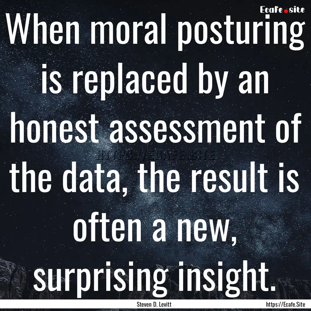 When moral posturing is replaced by an honest.... : Quote by Steven D. Levitt