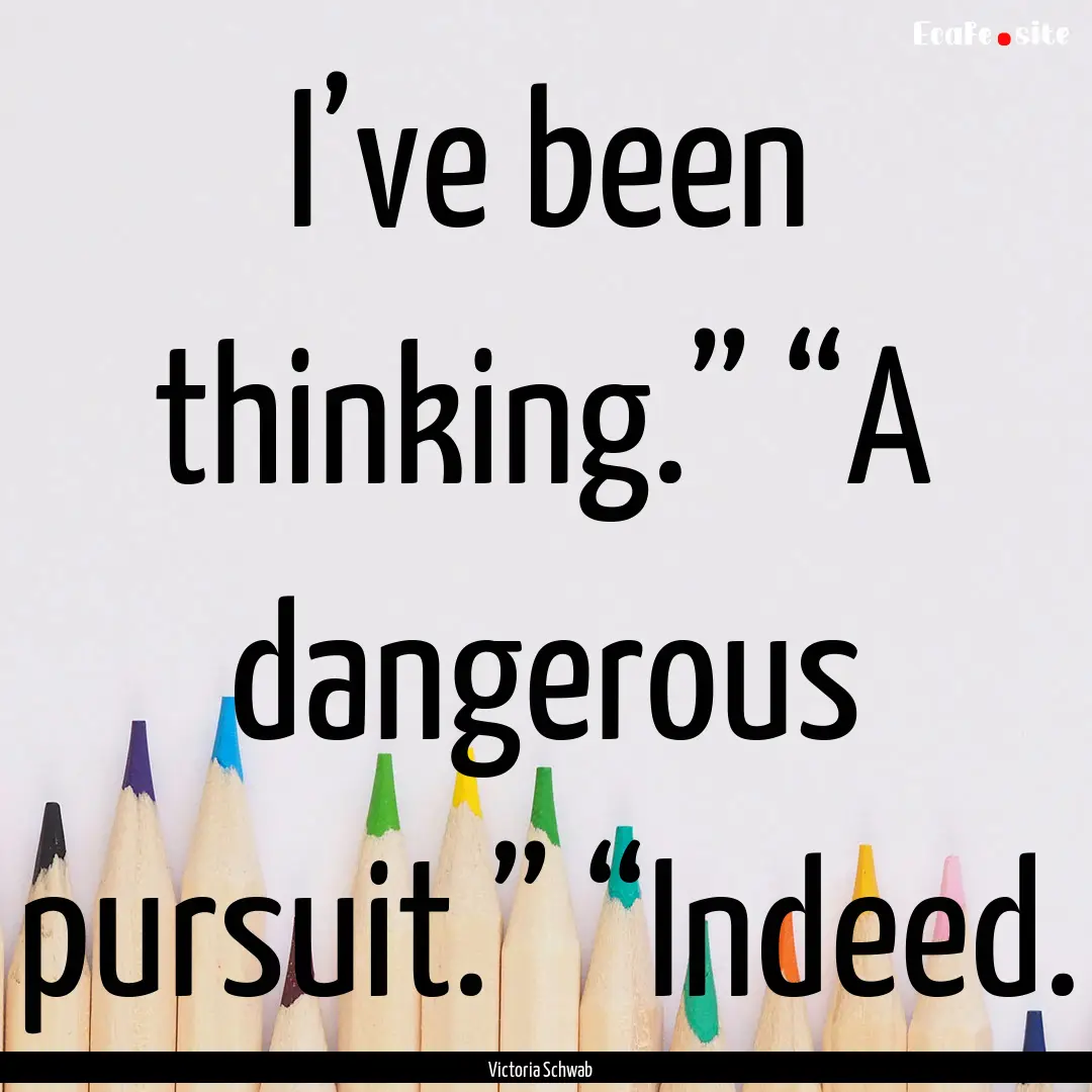 I’ve been thinking.” “A dangerous pursuit.”.... : Quote by Victoria Schwab