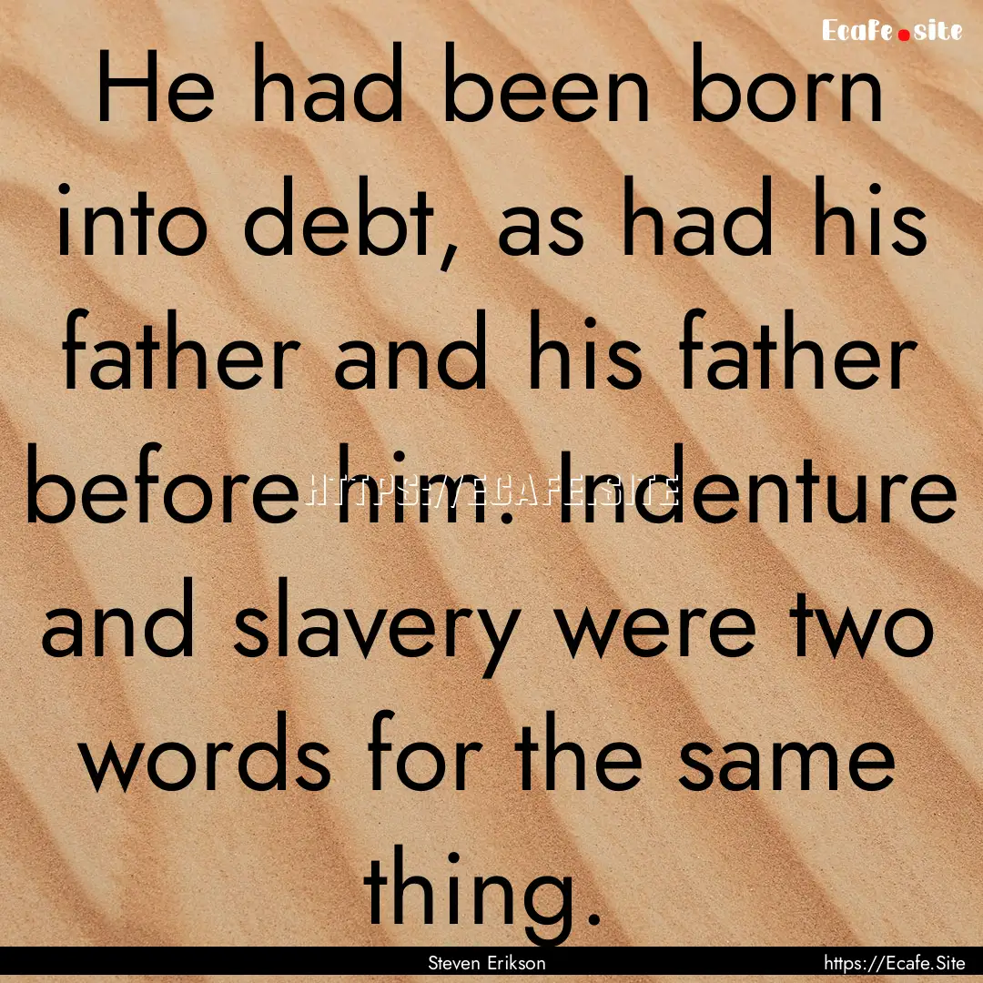 He had been born into debt, as had his father.... : Quote by Steven Erikson