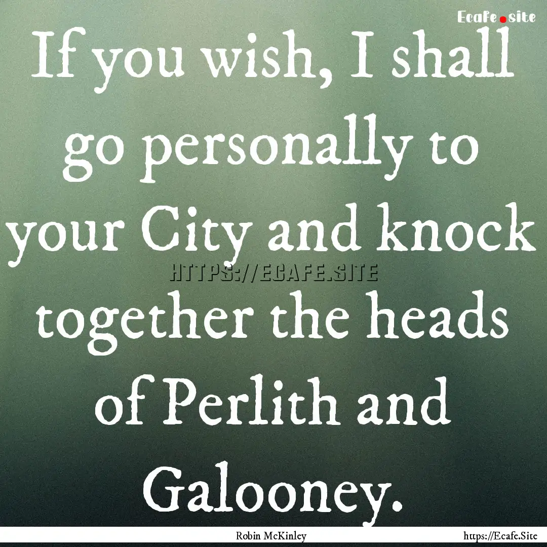 If you wish, I shall go personally to your.... : Quote by Robin McKinley