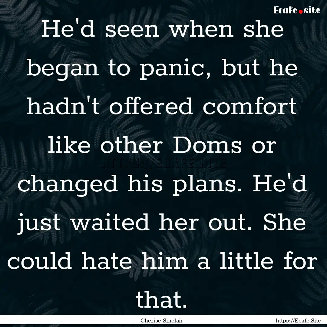 He'd seen when she began to panic, but he.... : Quote by Cherise Sinclair