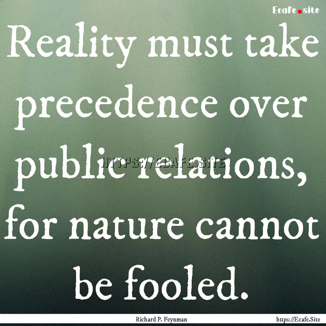 Reality must take precedence over public.... : Quote by Richard P. Feynman