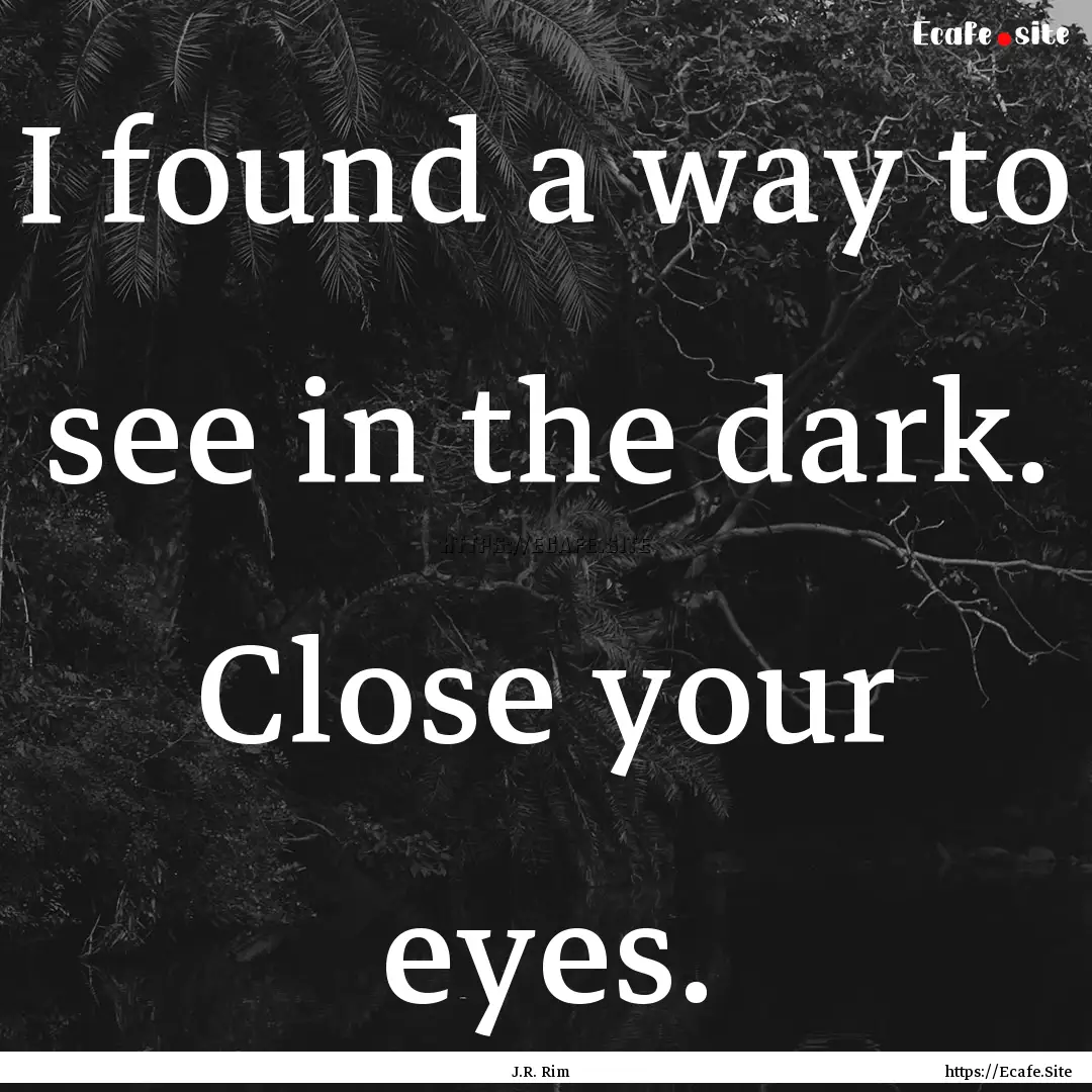 I found a way to see in the dark. Close your.... : Quote by J.R. Rim