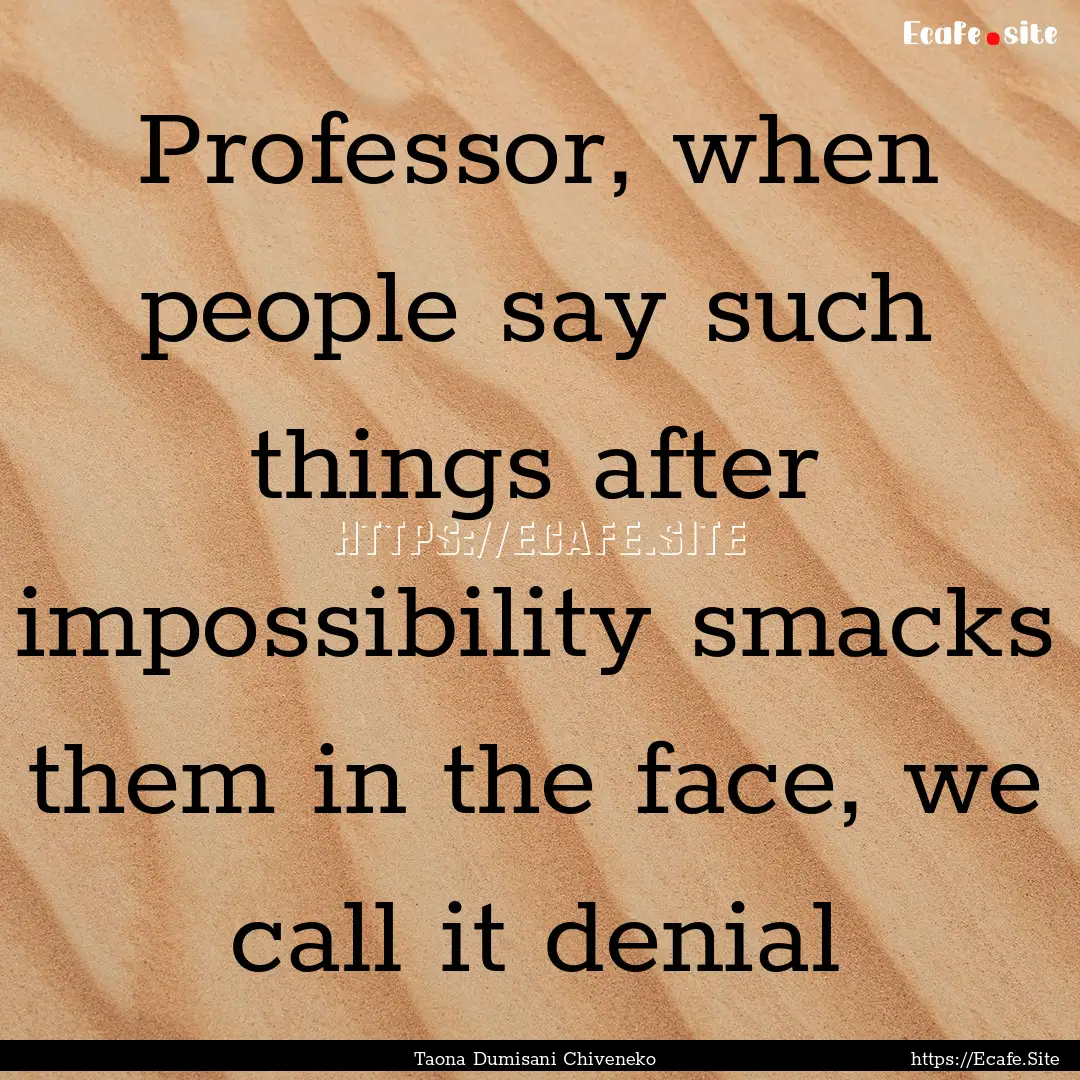 Professor, when people say such things after.... : Quote by Taona Dumisani Chiveneko