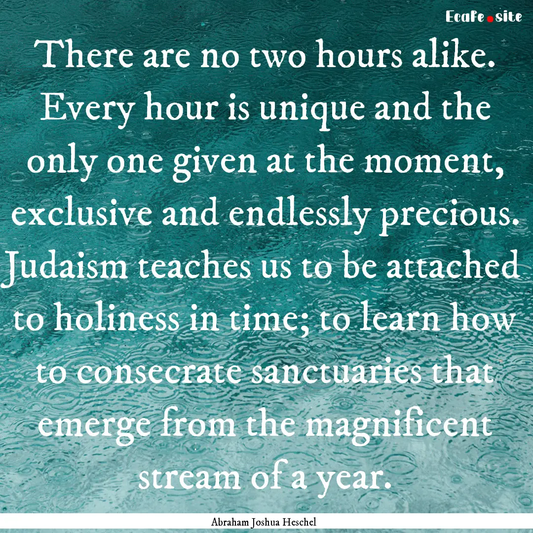 There are no two hours alike. Every hour.... : Quote by Abraham Joshua Heschel