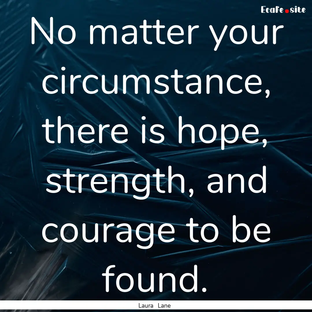 No matter your circumstance, there is hope,.... : Quote by Laura Lane