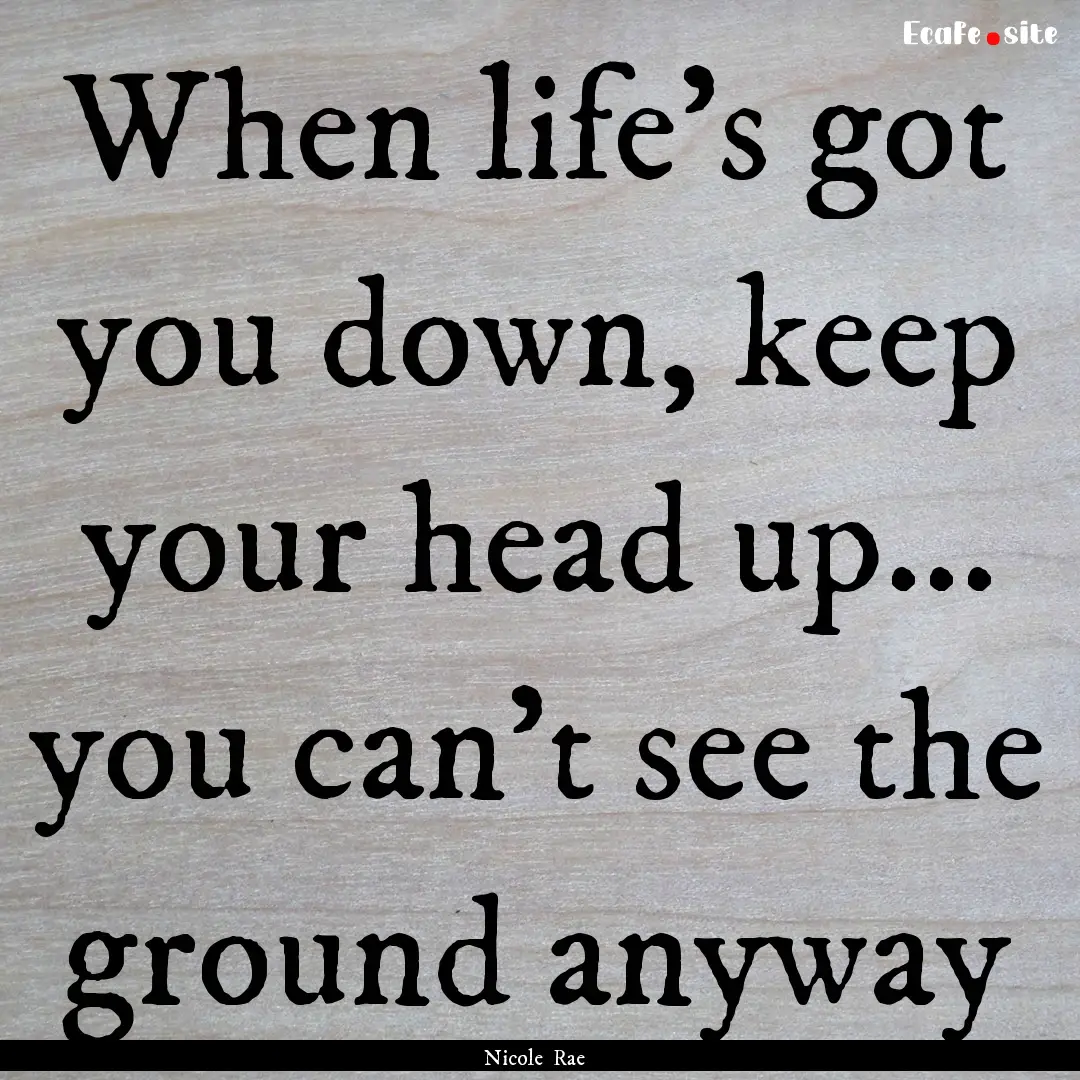 When life's got you down, keep your head.... : Quote by Nicole Rae