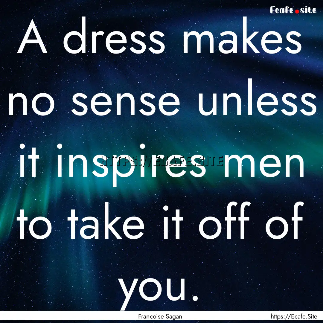 A dress makes no sense unless it inspires.... : Quote by Francoise Sagan