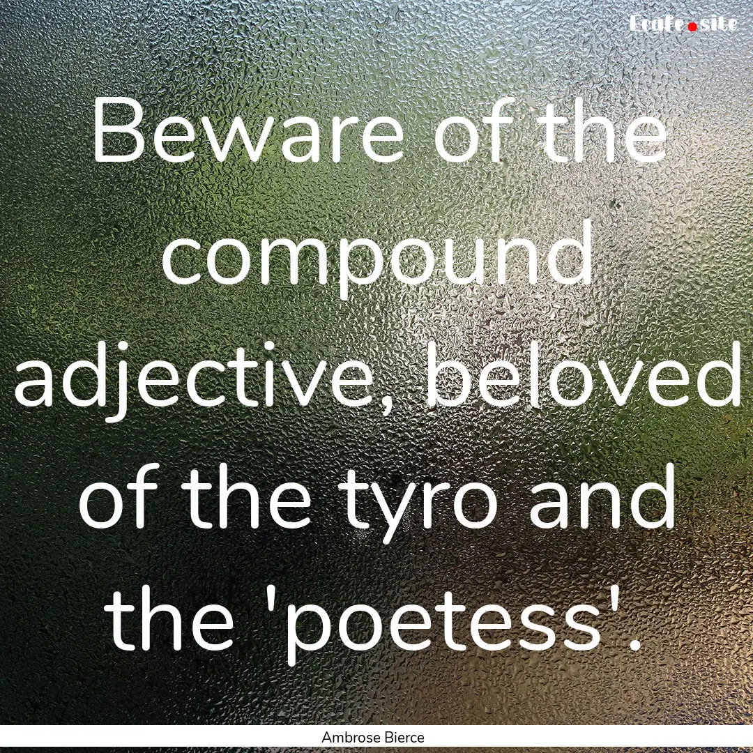 Beware of the compound adjective, beloved.... : Quote by Ambrose Bierce