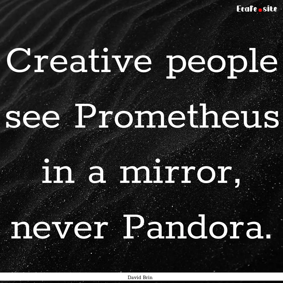 Creative people see Prometheus in a mirror,.... : Quote by David Brin