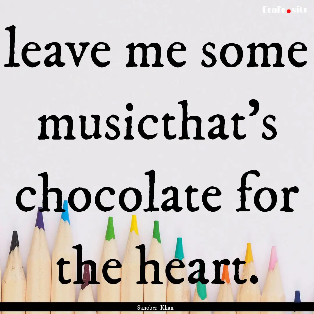 leave me some musicthat’s chocolate for.... : Quote by Sanober Khan